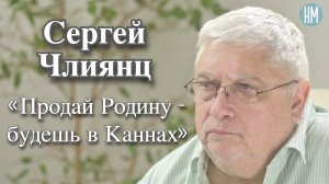 Сергей Члиянц:«Продай Родину - будешь в Каннах»