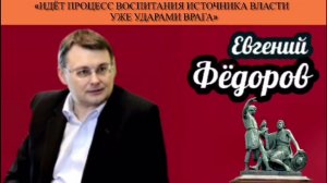 Евгений Фёдоров: «Идёт процесс воспитания источника власти уже ударами врага»