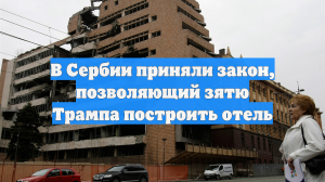 В Сербии приняли закон, позволяющий зятю Трампа построить отель