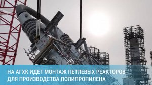 На Амурском ГХК ведется монтаж петлевых реакторов для производства полипропилена