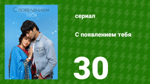 С появлением тебя 30 серия (сериал, 2018)