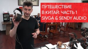 Путешествие в Китай: Sivga и Sendy Audio. Часть 1