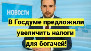 В Госдуме предложили увеличить налоги для богачей