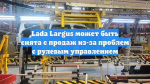 Lada Largus может быть снята с продаж из-за проблем с рулевым управлением