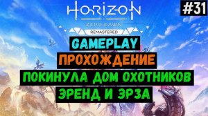 Покинула дом охотников. Эренд и Эрза  / Horizon Zero Dawn Remastered / Прохождение / Gameplay / #31