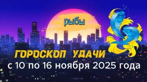 Гороскоп удачи на неделю с 10 по 16 ноября 2025 года. Рыбы