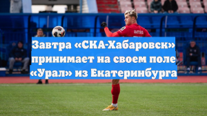 Завтра «СКА-Хабаровск» принимает на своем поле «Урал» из Екатеринбурга