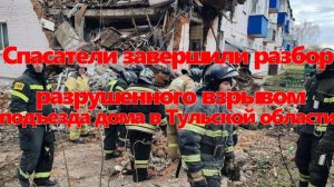 Спасатели завершили разбор разрушенного взрывом подъезда дома  в Тульской области
