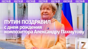Владимир Путин поздравил с днем рождения композитора Александру Пахмутову