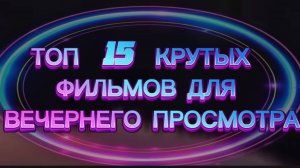 ТОП 15  КРУТЫХ ФИЛЬМОВ ДЛЯ ВЕЧЕРНЕГО ПРОСМОТРА