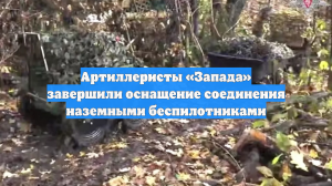 Артиллеристы «Запада» завершили оснащение соединения наземными беспилотниками