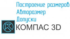 УРОКИ КОМПАС от Конструктора. Нанесение РАЗМЕРОВ, ПАРАМЕТРИЧЕСКИЙ режим, АВТОРАЗМЕР, ДОПУСКИ
