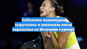 Соболенко нецензурно выругалась и заплакала после поражения на Итоговом турнире