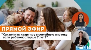 Как купить квартиру в семейную ипотеку, если ребенок старше 7 лет