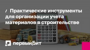 Практические инструменты для организации учета материалов в строительстве | Первый Бит