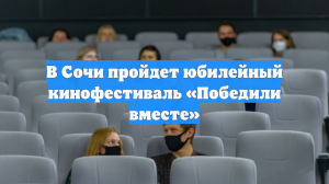 В Сочи пройдет юбилейный кинофестиваль «Победили вместе»