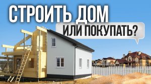 Что выгоднее: строить или покупать готовый дом?