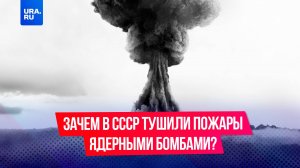 Как в СССР потушили пожар с помощью ядерной бомбы