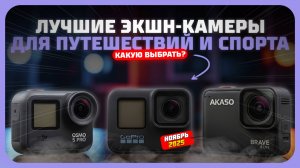 Лучшие экшн-камеры для путешествий и спорта  — какую экшн-камеру выбрать в 2025 году