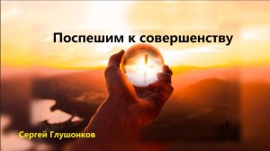 Сергей Глушонков. Проповедь: "Поспешим к совершенству".