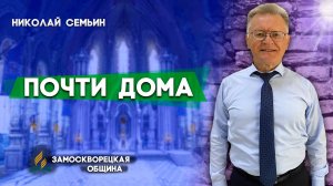 Почти ДОМА / Николай Семьин | Христианские проповеди АСД