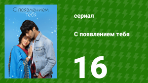 С появлением тебя 16 серия (сериал, 2018)