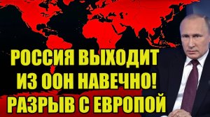 СРОЧНО! РАЗРЫВА С ЕВРОПОЙ НЕ ИЗБЕЖАТЬ! РОССИЯ ВЫХОДИТ ИЗ ООН НАВЕЧНО!