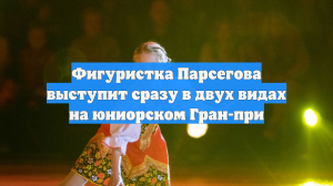 Фигуристка Парсегова выступит сразу в двух видах на юниорском Гран-при