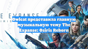 Owlcat представила главную музыкальную тему The Expanse: Osiris Reborn