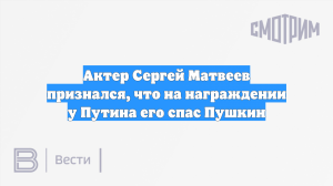 Актер Сергей Матвеев признался, что на награждении у Путина его спас Пушкин
