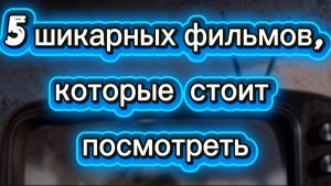5 шикарных фильмов, которые  стоит посмотреть