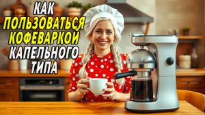 Как пользоваться кофеваркой капельного типа