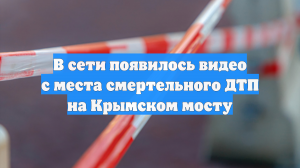 В сети появилось видео с места смертельного ДТП на Крымском мосту