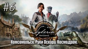 Комсомольск. Руки Оскара. Космодром. | Syberia - Remastered #06