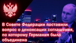 В Совете Федерации поставили вопрос о денонсации соглашения, по которому Германия была объединена