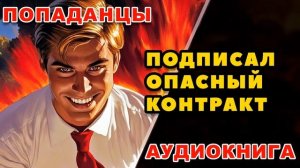 Аудиокнига ПОПАДАНЦЫ: ПОДПИСАЛ ОПАСНЫЙ КОНТРАКТ