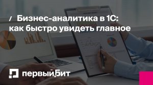 Бизнес-аналитика в 1С: как быстро увидеть главное | Первый Бит