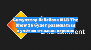 Симулятор бейсбола MLB The Show 26 будет развиваться с учётом отзывов игроков