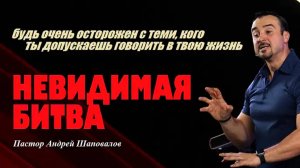 Будь осторожен с теми, кого ты допускаешь говорить в твою жизнь. Невидимая битва. Пастор А.Шаповалов