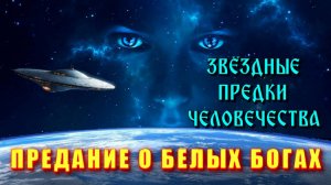 Звёздные ПРЕДКИ ЧЕЛОВЕЧЕСТВА⚡ предания о БЕЛЫХ БОГАХ🔥