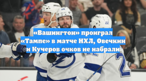 «Вашингтон» проиграл «Тампе» в матче НХЛ, Овечкин и Кучеров очков не набрали
