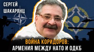Война коридоров: Армения между НАТО и ОДКБ | Сергей Шакарянц