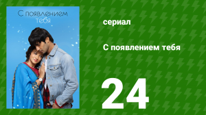 С появлением тебя 24 серия (сериал, 2018)
