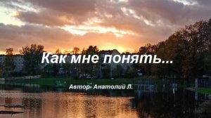 КАК  МНЕ ПОНЯТЬ...
