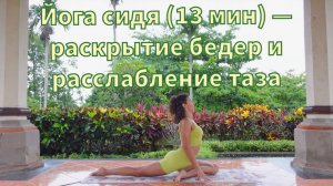Йога сидя (13 мин) — раскрытие бедер и расслабление таза
