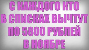 С Каждого кто в Списках Вычтут по 5800 рублей в Ноябре