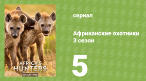 Африканские охотники 3 сезон 5 серия (документальный сериал, 2018)