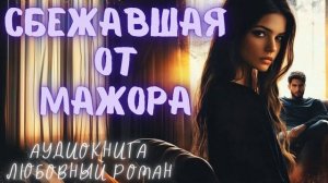 СБЕЖАВШАЯ ОТ МАЖОРА: СЛУШАТЬ АУДИОКНИГА ЛЮБОВНЫЙ РОМАН