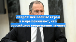 Лавров: всё больше стран в мире понимают, что российское вооружение лучшее