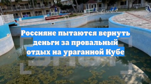 Россияне пытаются вернуть деньги за провальный отдых на ураганной Кубе